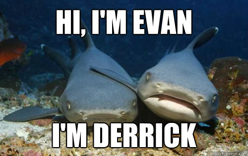 Hi, I'm Evan I'm Derrick  Compassionate Shark Friend