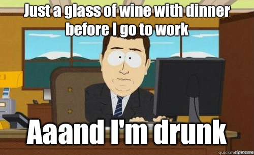 Just a glass of wine with dinner before I go to work Aaand I'm drunk  anditsgone