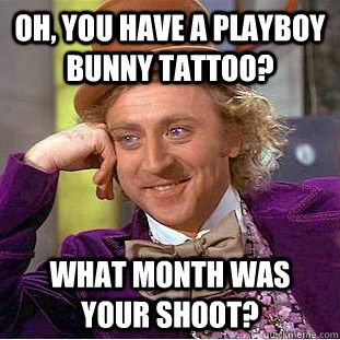 Oh, you have a playboy bunny tattoo? What month was your shoot?  Condescending Wonka
