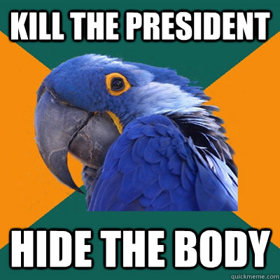 Kill the president Hide the body  Paranoid Parrot