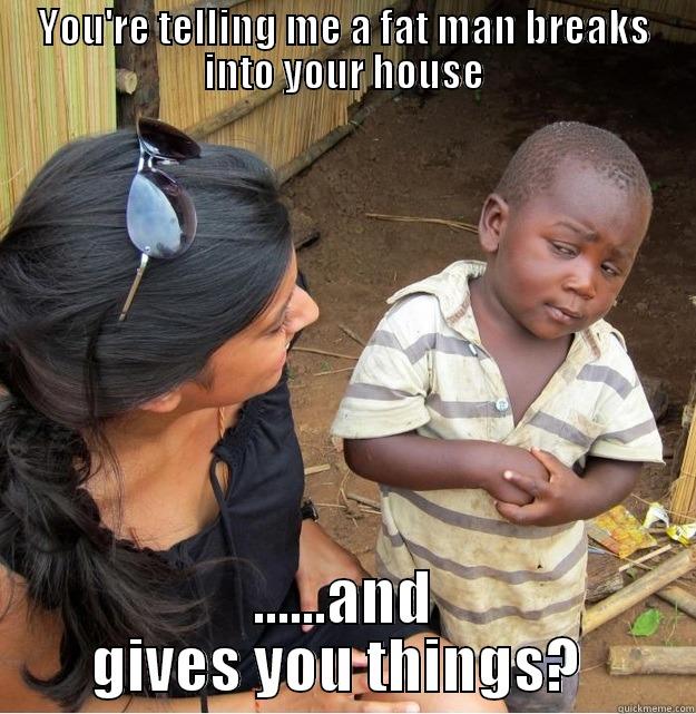 YOU'RE TELLING ME A FAT MAN BREAKS INTO YOUR HOUSE ......AND GIVES YOU THINGS?  Skeptical Third World Kid