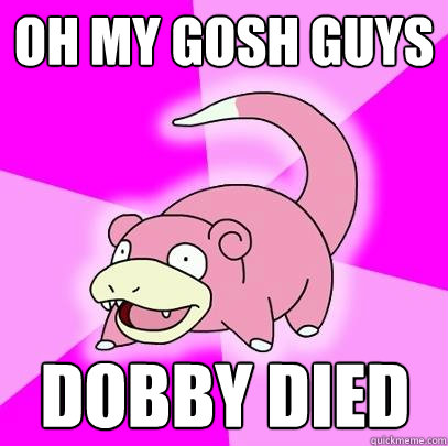 OH MY GOsH GUYS DOBBY DIED - OH MY GOsH GUYS DOBBY DIED  Slowpoke