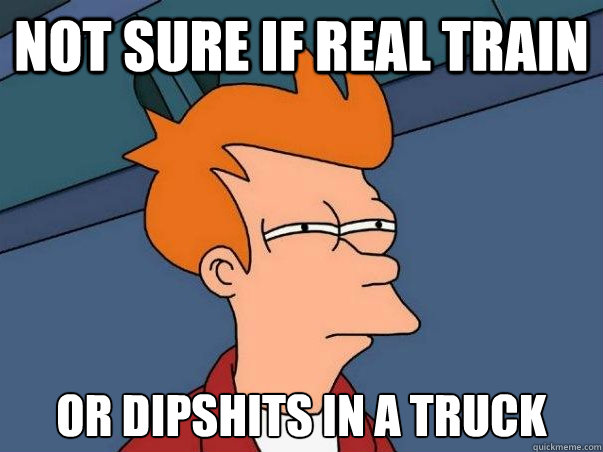 Not sure if real train or dipshits in a truck  Not sure Fry