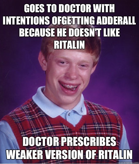 Goes to doctor with intentions ofgetting adderall because he doesn't like Ritalin Doctor prescribes weaker version of Ritalin  Bad Luck Brian
