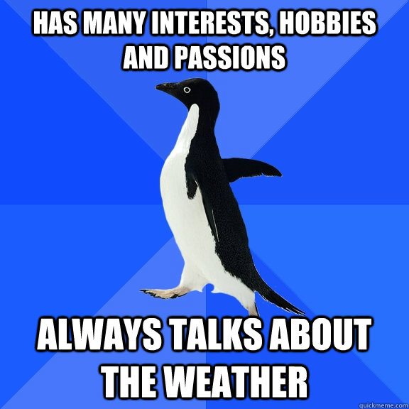 has many interests, hobbies and passions always talks about the weather  Socially Awkward Penguin