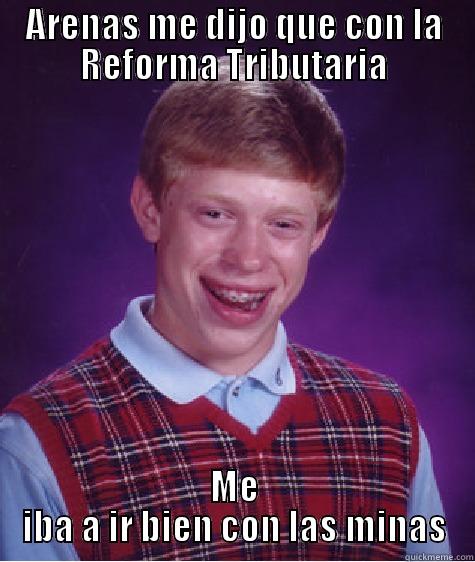 ARENAS ME DIJO QUE CON LA REFORMA TRIBUTARIA ME IBA A IR BIEN CON LAS MINAS Bad Luck Brian