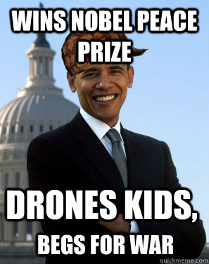 Wins nobel peace prize drones kids, begs for war  Scumbag Obama