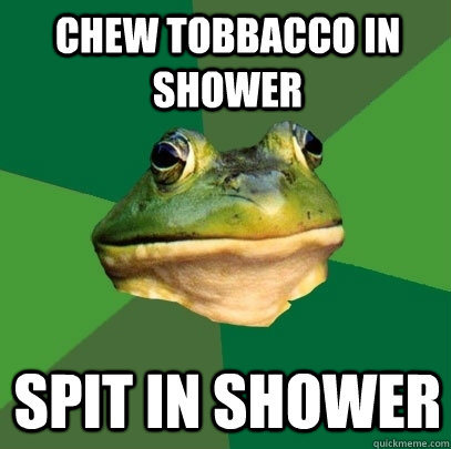 Chew Tobbacco in Shower Spit in Shower  Foul Bachelor Frog