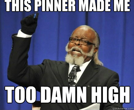THIS PINnER MADE ME TOO DAMN HIGH  Too Damn High