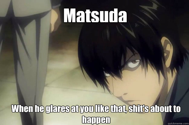 Matsuda When he glares at you like that, shit's about to happen  Matsudas glare