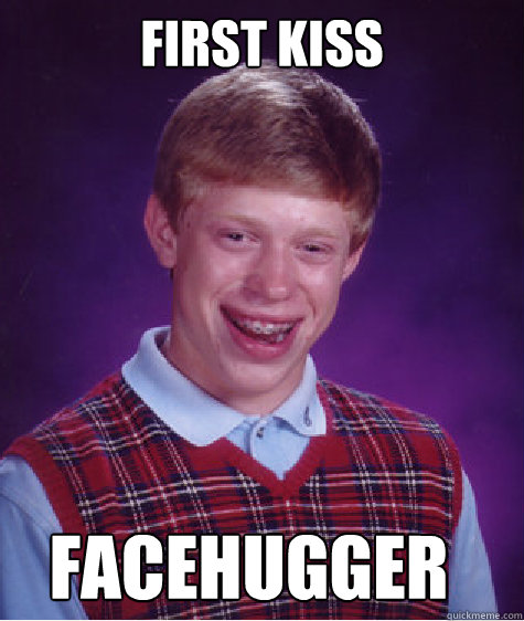 first kiss facehugger - first kiss facehugger  Bad Luck Brian