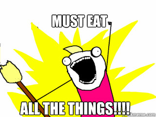 Must eat all the things!!!!  All The Things
