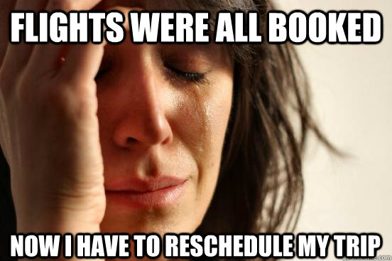 Flights were all booked Now i have to reschedule my trip  First World Problems