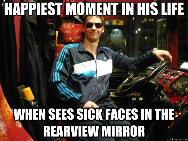 happiest moment in his life when sees sick faces in the rearview mirror  Crazy Bus Driver