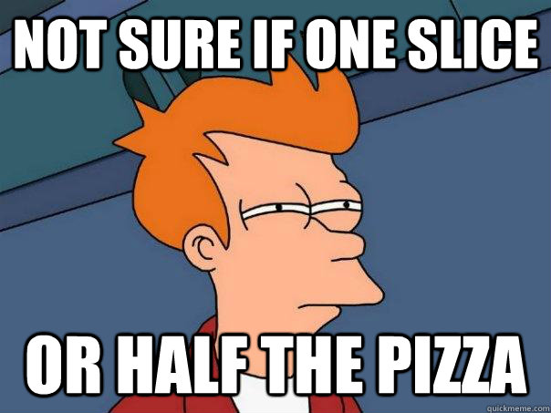 Not sure if one slice Or half the pizza  Futurama Fry