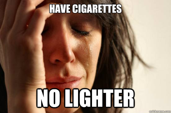 Have Cigarettes No lighter   First World Problems