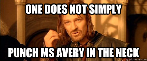 One does not simply punch ms avery in the neck  One Does Not Simply