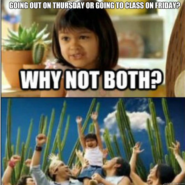 Going out on Thursday or Going to class on friday?  - Going out on Thursday or Going to class on friday?   Misc