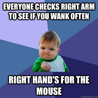 Everyone checks right arm to see if you wank often Right hand's for the mouse - Everyone checks right arm to see if you wank often Right hand's for the mouse  Success Kid