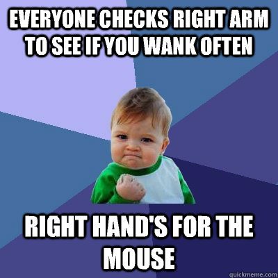 Everyone checks right arm to see if you wank often Right hand's for the mouse  Success Kid