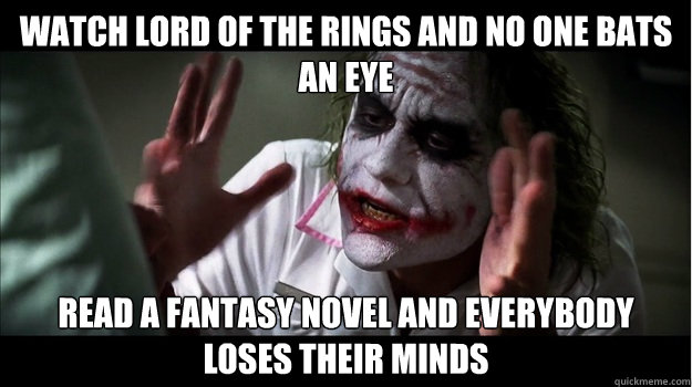 Watch Lord of the Rings and no one bats an eye Read a fantasy novel and everybody loses their minds  Joker Mind Loss