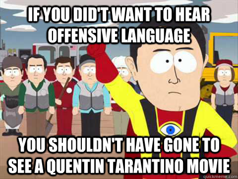 If you did't want to hear offensive language you shouldn't have gone to see a quentin tarantino movie  