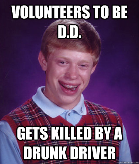 Volunteers to be D.D. Gets killed by a drunk driver  Bad Luck Brian