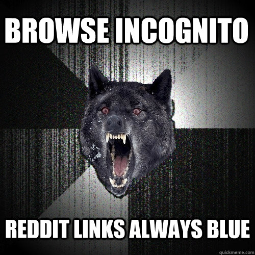browse incognito reddit links always blue  Insanity Wolf