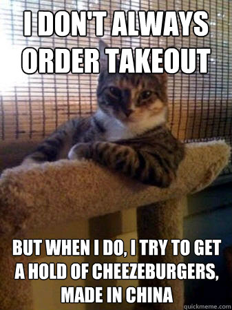 I don't always order takeout but when i do, i try to get a hold of cheezeburgers, made in china  The Most Interesting Cat in the World