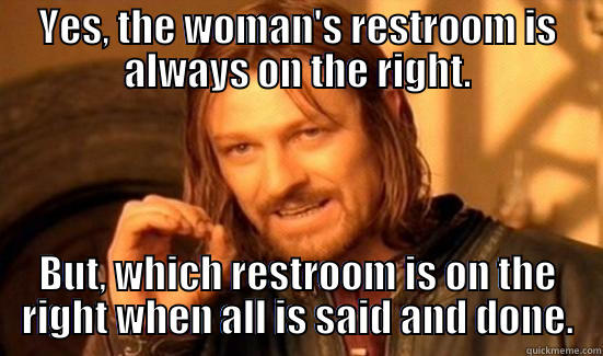 YES, THE WOMAN'S RESTROOM IS ALWAYS ON THE RIGHT. BUT, WHICH RESTROOM IS ON THE RIGHT WHEN ALL IS SAID AND DONE. Boromir