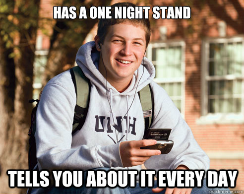 Has a one night stand Tells you about it every day   College Freshman
