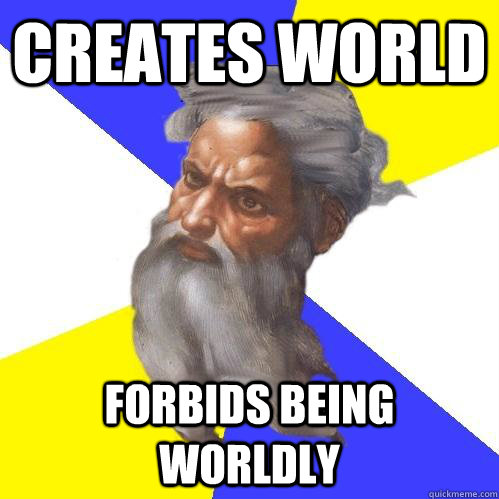 Creates world Forbids being worldly  Advice God