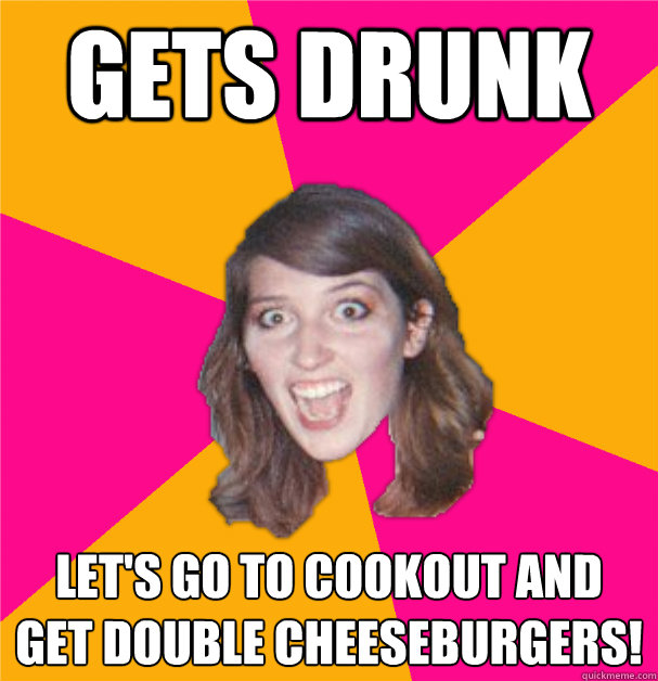 Gets Drunk Let's go to cookout and get double cheeseburgers!  