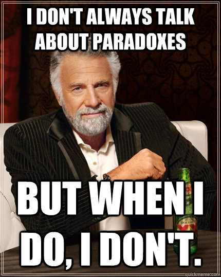 I don't always talk about paradoxes but when I do, I don't.  The Most Interesting Man In The World