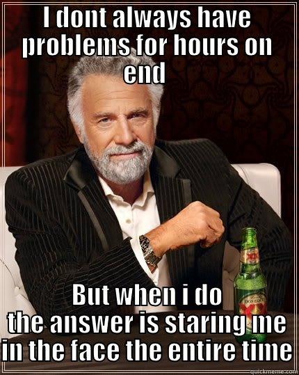 I DONT ALWAYS HAVE PROBLEMS FOR HOURS ON END  BUT WHEN I DO THE ANSWER IS STARING ME IN THE FACE THE ENTIRE TIME The Most Interesting Man In The World