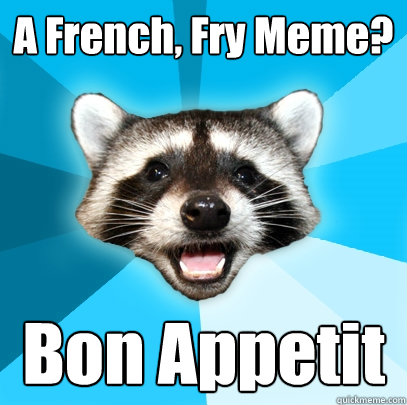 A French, Fry Meme? Bon Appetit  Lame Pun Coon