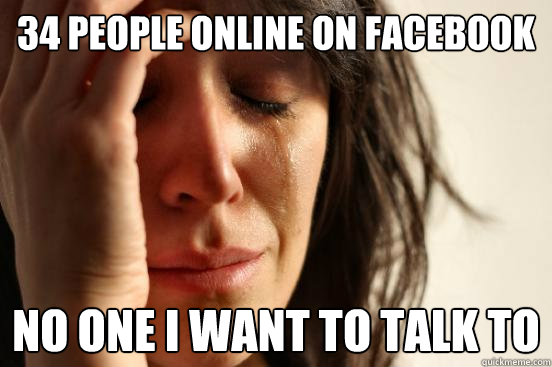 34 people online on Facebook No one i want to talk to  First World Problems