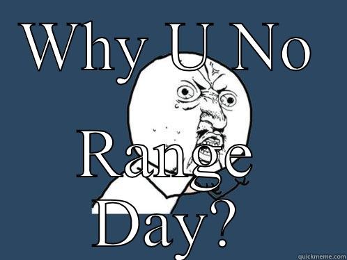 WHY U NO RANGE DAY? Y U No