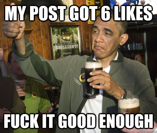 my post got 6 likes fuck it good enough  Approving Obama