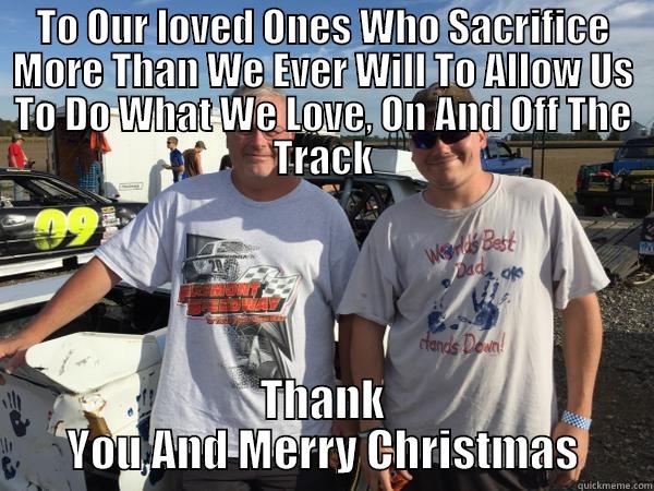 TO OUR LOVED ONES WHO SACRIFICE MORE THAN WE EVER WILL TO ALLOW US TO DO WHAT WE LOVE, ON AND OFF THE TRACK THANK YOU AND MERRY CHRISTMAS Misc