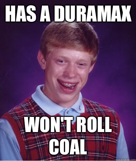 Has a Duramax Won't roll coal  Bad Luck Brian