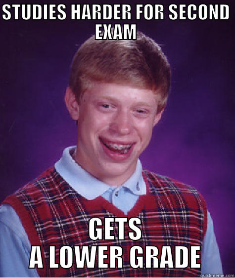 STUDIES HARDER FOR SECOND EXAM GETS A LOWER GRADE Bad Luck Brian
