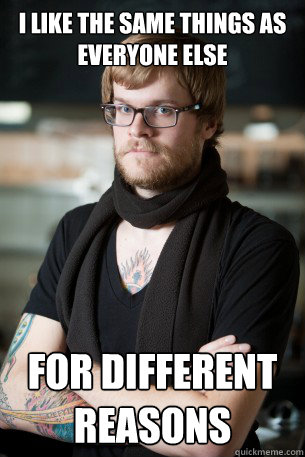 I like the same things as everyone else for different reasons  Hipster Barista