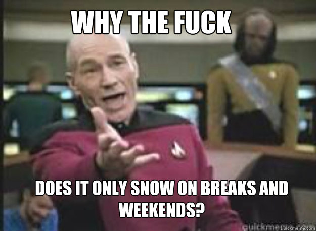Why the fuck does it only snow on breaks and weekends?  What the Fuck