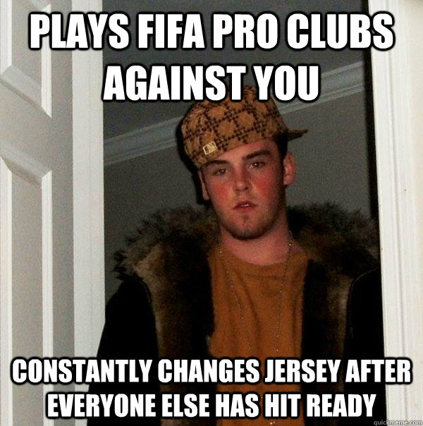 plays fifa pro clubs against you constantly changes jersey after everyone else has hit ready - plays fifa pro clubs against you constantly changes jersey after everyone else has hit ready  Scumbag Steve