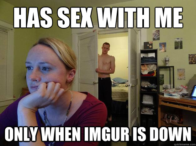 has sex with me only when imgur is down  