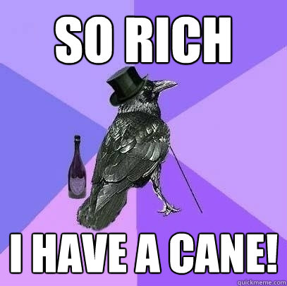 So rich  I have a cane!  Rich Raven