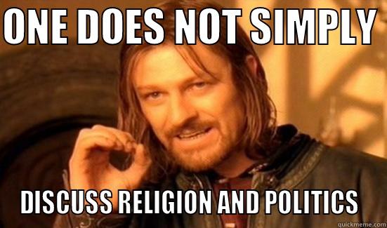 ONE DOES NOT SIMPLY  DISCUSS RELIGION AND POLITICS  Boromir