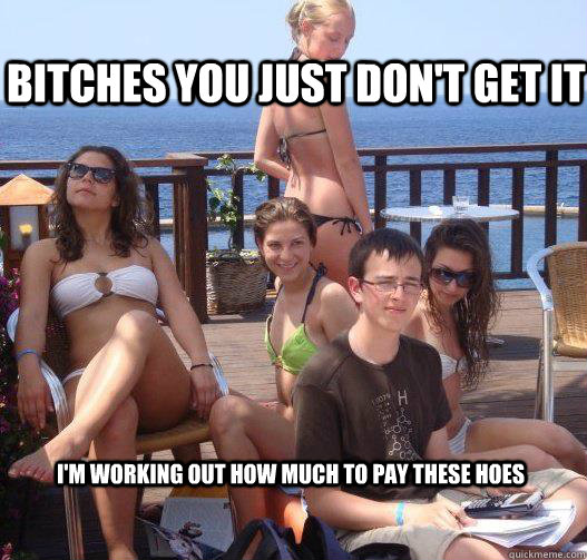 Bitches you just don't get it I'm working out how much to pay these hoes  Priority Peter