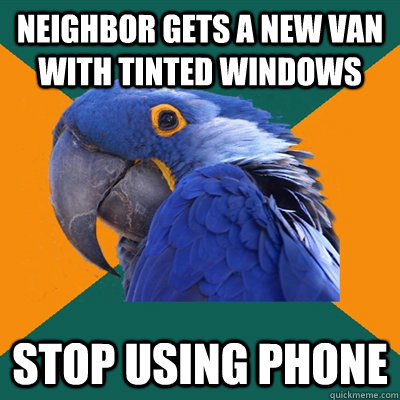 neighbor gets a new van with tinted windows stop using phone  Paranoid Parrot